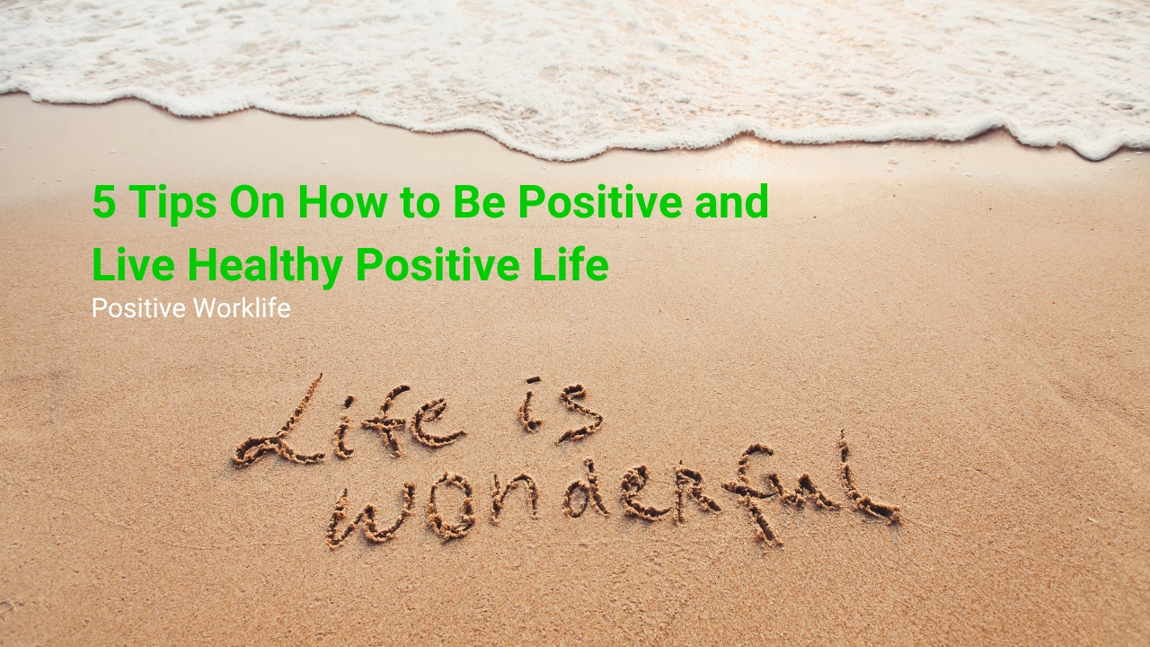 5 Tips On How to Be Positive and Live Healthy Positive Life